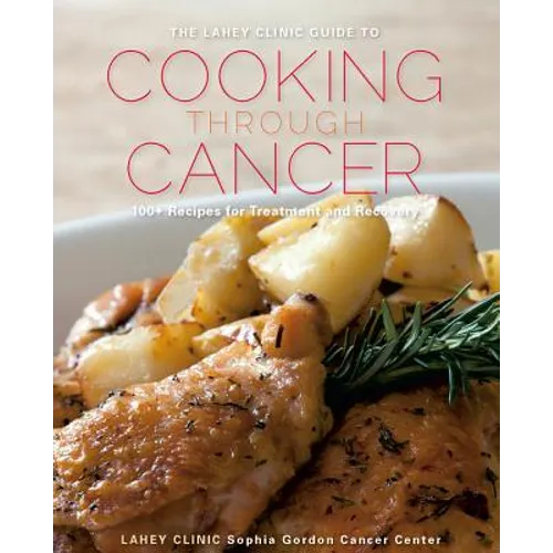 Lahey Clinic Guide to Cooking Through Cancer: 100+ Recipes for Treatment and Recovery