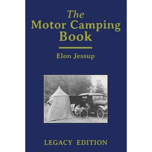 The Motor Camping Book (Legacy Edition): A Manual on Early Car Camping and Classic Recreational Travel
