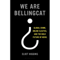 We Are Bellingcat: Global Crime, Online Sleuths, and the Bold Future of News