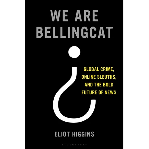 We Are Bellingcat: Global Crime, Online Sleuths, and the Bold Future of News
