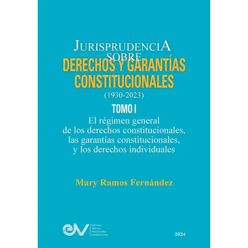 JURISPRUDENCIA SOBRE DERECHOS Y GARANTÍAS CONSTITUCIONALES. 1930-2023. TOMO I. El régimen general de los derechos constitucionales; las garantías cons