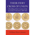 Their Fiery Cross of Union: A Retelling of the Creation of the Australian Federation, 1889-1914