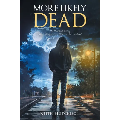 More Likely Dead: An American Story Crime, Drugs, Sex, Violence-Redemption?