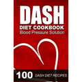 DASH Diet Cookbook: Blood Pressure Solution - 100 DASH Diet Recipes