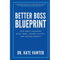 Better Boss Blueprint: How Great Managers Build Trust, Inspire Loyalty, and Deliver Results