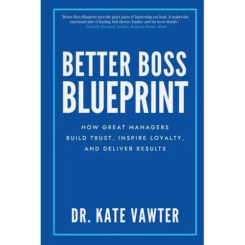 Better Boss Blueprint: How Great Managers Build Trust, Inspire Loyalty, and Deliver Results