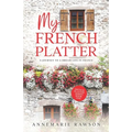My French Platter: A Journey to a Dream Life in France
