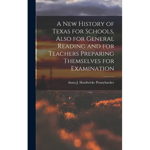 A New History of Texas for Schools, Also for General Reading and for Teachers Preparing Themselves for Examination