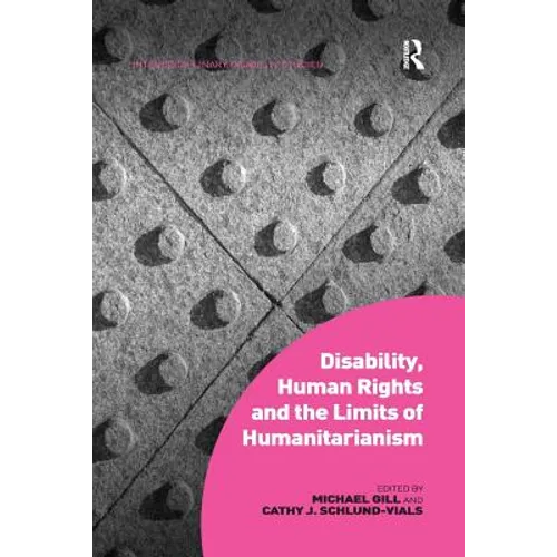 Disability, Human Rights and the Limits of Humanitarianism. Edited by Michael Gill, Cathy J. Schlund-Vials