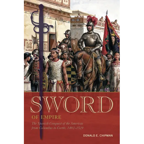 Sword of Empire: The Spanish Conquest of the Americas from Columbus to Cortés, 1492-1529
