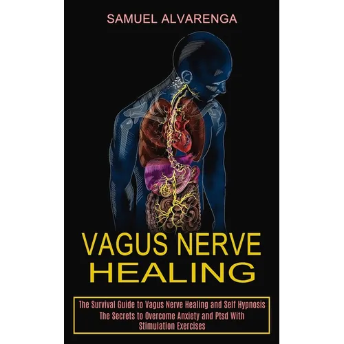 Vagus Nerve Healing: The Secrets to Overcome Anxiety and Ptsd With Stimulation Exercises (The Survival Guide to Vagus Nerve Healing and Self Hypnosis)