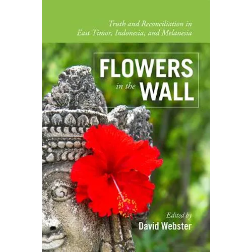Flowers in the Wall: Truth and Reconciliation in Timor-Leste, Indonesia, and Melanesia