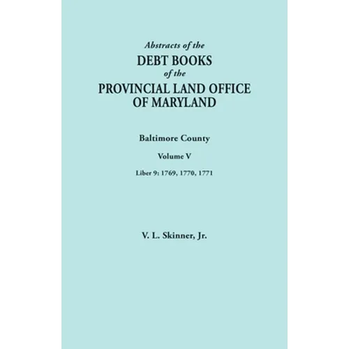 Abstracts of the Debt Books of the Provincial Land Office of Maryland. Baltimore County, Volume V. Liber 9: 1769, 1770, 1771