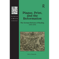 Plague, Print, and the Reformation: The German Reform of Healing, 1473�1573