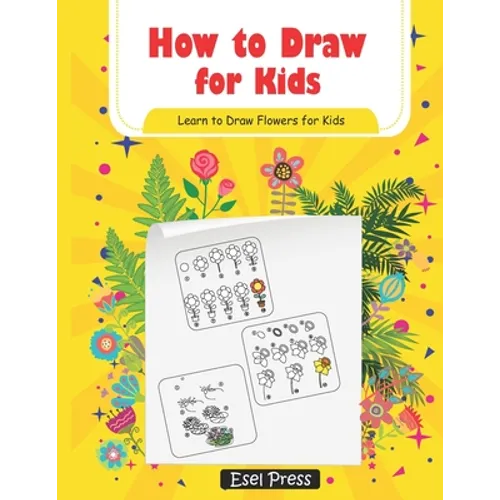 How to Draw for Kids Learn How to Draw Flowers for Kids: How to Draw Beginners kids Learn to Draw Book for Kids Drawing Flowers Book