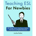 Teaching ESL For Newbies: 101 Things I Wish I Had Known Before I Set Foot in an English Classroom