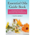 Essential Oils Guide Book: The Complete Reference Guide to Essential Oil Remedies, Recipes, History, Uses, Safety, and How to Choose the Best Essentia