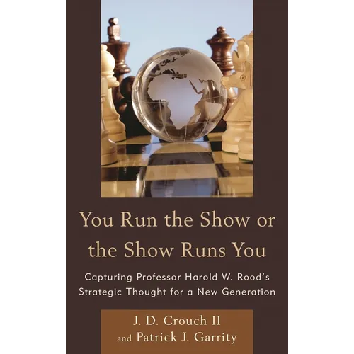 You Run the Show or the Show Runs You: Capturing Professor Harold W. Rood's Strategic Thought for a New Generation