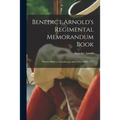 Benedict Arnold's Regimental Memorandum Book [microform]: Written While at Ticonderoga and Crown Point, 1775