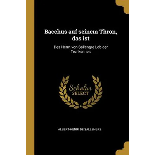 Bacchus auf seinem Thron, das ist: Des Herrn von Sallengre Lob der Trunkenheit