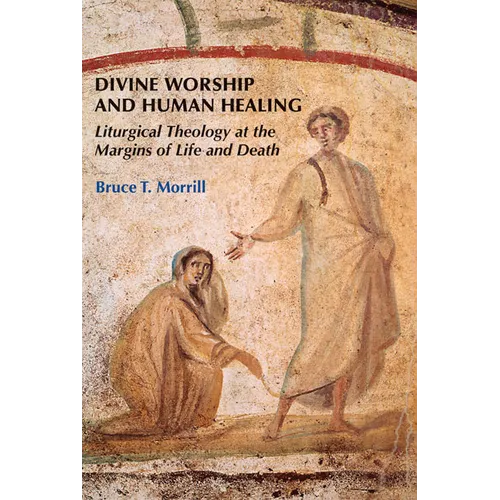 Divine Worship and Human Healing: Liturgical Theology at the Margins of Life and Death