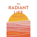 The Radiant Life Project: Awaken Your Purpose, Heal Your Past, and Transform Your Future