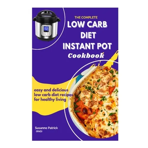 The Complete Low Carb Diet Instant Pot Cookbook: Easy and delicious low carb diet recipes for healthy living