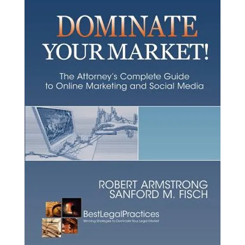 Dominate Your Market! The Attorney's Complete Guide to Online Marketing and Social Media