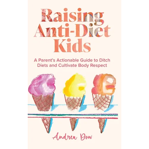 Raising Anti-Diet Kids: A Parent's Actionable Guide to Ditch Diets and Cultivate Body Respect