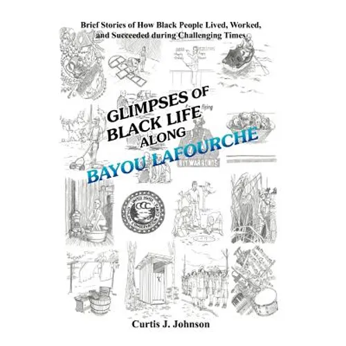 Glimpses of Black Life along Bayou Lafourche: Brief Stories of How Black People Lived, Worked, and Succeeded During Challenging Times