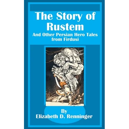 The Story of Rustem: And Other Persian Hero Tales from Firdusi
