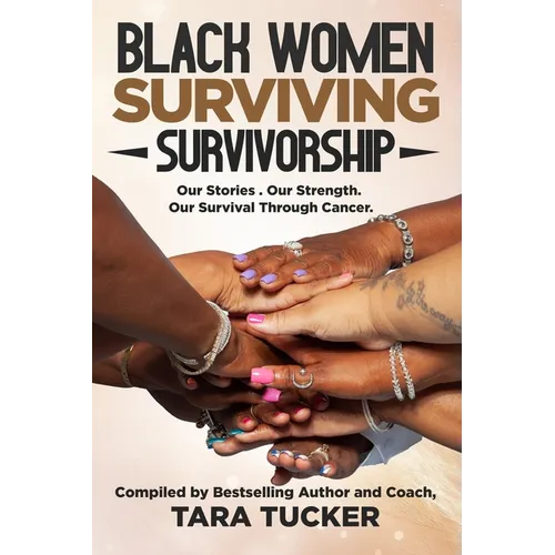 Black Women Surviving Survivorship: Our Stories. Our Strength. Our Survival Through Cancer