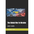 The Global War in Ukraine: 2021-2025