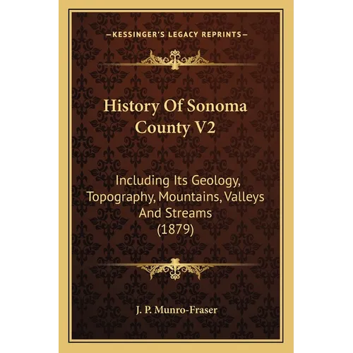 History Of Sonoma County V2: Including Its Geology, Topography, Mountains, Valleys And Streams (1879)