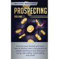 Prospecting: Increase Your Income and Learn How to Always Have a Full Pipeline of People Wanting to Buy from You Using Cold Calling, Social Selling, a