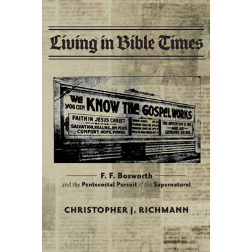 Living in Bible Times: F. F. Bosworth and the Pentecostal Pursuit of the Supernatural