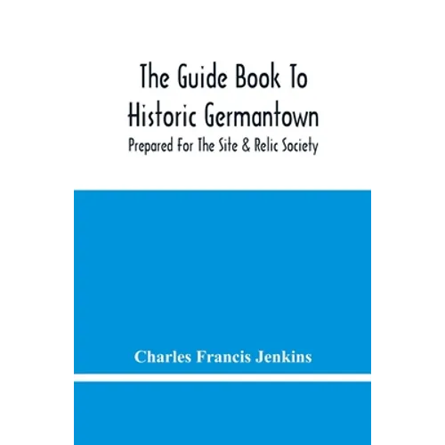 The Guide Book To Historic Germantown: Prepared For The Site & Relic Society