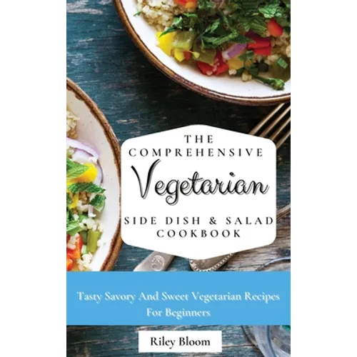 The Comprehensive Vegetarian Side Dish & Salad Cookbook: Easy Side Vegetarian Dish And Salad Recipes For Everyone