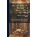 The Mishnah On Which The Palestinian Talmud Rests: Edited For The Syndics Of The University Press From The Unique Manuscript Preserved In The Universi