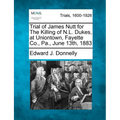 Trial of James Nutt for the Killing of N.L. Dukes, at Uniontown, Fayette Co., Pa., June 13th, 1883