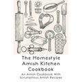 The Homestyle Amish Kitchen Cookbook: An Amish Cookbook With Scrumptious Amish Recipes: Amish Country Recipes Ideas Guide