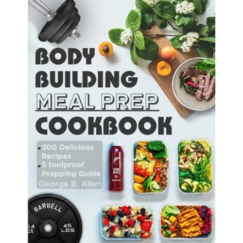 Bodybuilding Meal Prep Cookbook: Easy and Macro-Friendly Meals to Cook, Prep, Grab, and Go With 5 Foolproof Step-by-step Bulking and Cutting Meal Prep