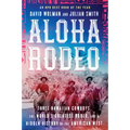 Aloha Rodeo: Three Hawaiian Cowboys, the World's Greatest Rodeo, and a Hidden History of the American West