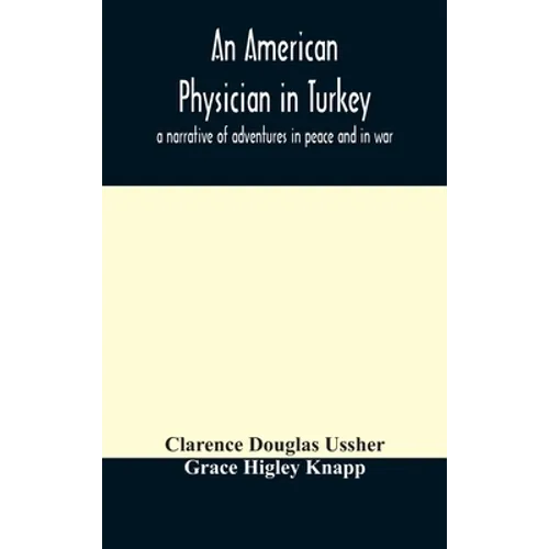 An American Physician In Turkey: A Narrative Of Adventures In Peace And In War