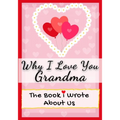 Why I Love You Grandma: The Book I Wrote About Us Perfect for Kids Valentine's Day Gift, Birthdays, Christmas, Anniversaries, Mother's Day or just to