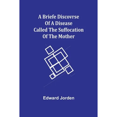 A Briefe Discovrse of a Disease called the Suffocation of the Mother