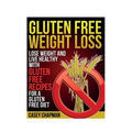 Gluten Free Weight Loss: Lose Weight and Live Healthy with Gluten Free Recipes for a Gluten Free Diet