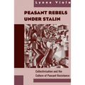 Peasant Rebels Under Stalin: Collectivization and the Culture of Peasant Resistance