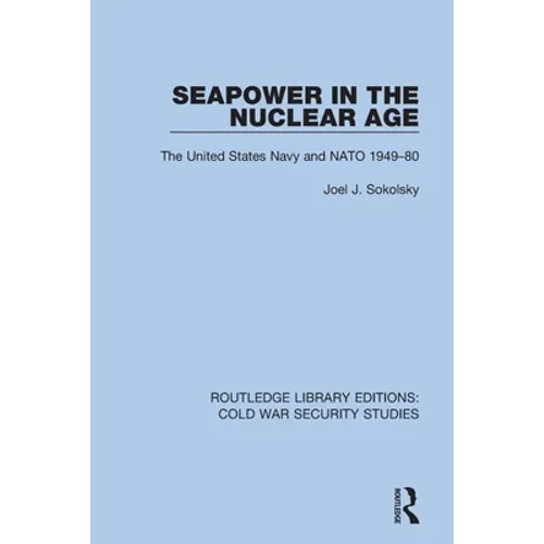 Seapower in the Nuclear Age: The United States Navy and NATO 1949-80