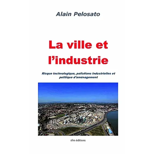 La ville et l'industrie: Risque technologique, pollutions industrielles et politique d'aménagement